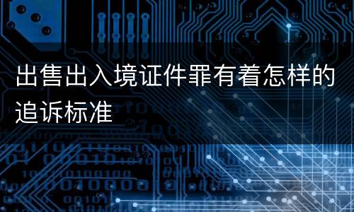 出售出入境证件罪有着怎样的追诉标准