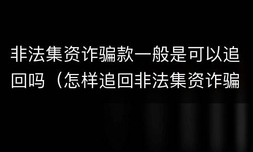 非法集资诈骗款一般是可以追回吗（怎样追回非法集资诈骗的钱）