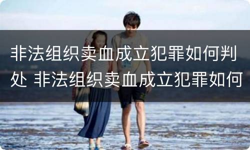 非法组织卖血成立犯罪如何判处 非法组织卖血成立犯罪如何判处的