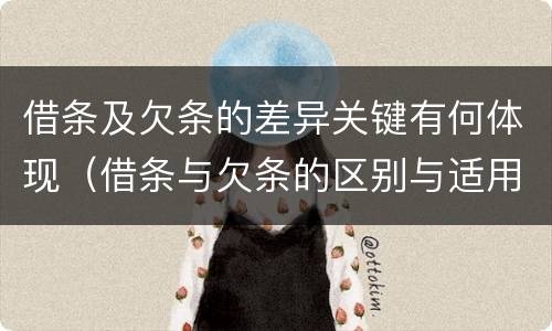 借条及欠条的差异关键有何体现（借条与欠条的区别与适用要点）