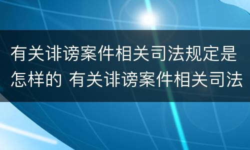 有关诽谤案件相关司法规定是怎样的 有关诽谤案件相关司法规定是怎样的法律