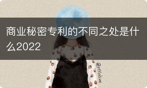 商业秘密专利的不同之处是什么2022