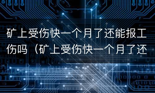 矿上受伤快一个月了还能报工伤吗（矿上受伤快一个月了还能报工伤吗怎么赔偿）