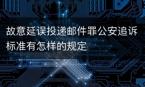 故意延误投递邮件罪公安追诉标准有怎样的规定