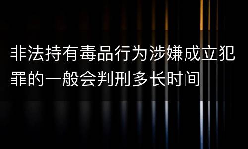 非法持有毒品行为涉嫌成立犯罪的一般会判刑多长时间