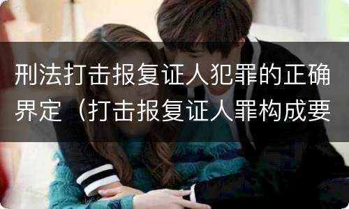 刑法打击报复证人犯罪的正确界定（打击报复证人罪构成要件）