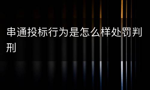串通投标行为是怎么样处罚判刑