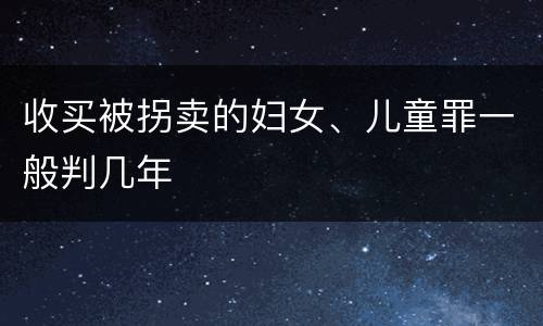 收买被拐卖的妇女、儿童罪一般判几年