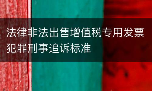 法律非法出售增值税专用发票犯罪刑事追诉标准