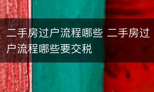 二手房过户流程哪些 二手房过户流程哪些要交税