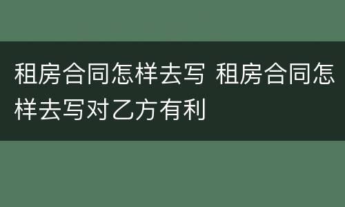 租房合同怎样去写 租房合同怎样去写对乙方有利