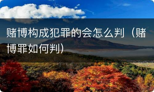赌博构成犯罪的会怎么判（赌博罪如何判）