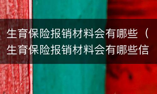 生育保险报销材料会有哪些（生育保险报销材料会有哪些信息）