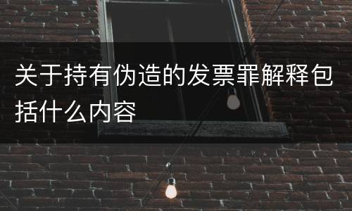 关于持有伪造的发票罪解释包括什么内容
