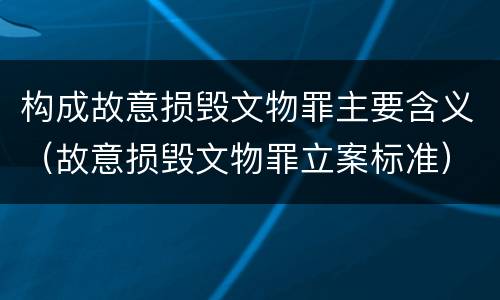 构成故意损毁文物罪主要含义（故意损毁文物罪立案标准）