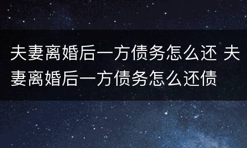 夫妻离婚后一方债务怎么还 夫妻离婚后一方债务怎么还债