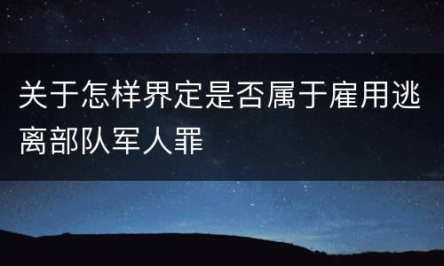 关于怎样界定是否属于雇用逃离部队军人罪