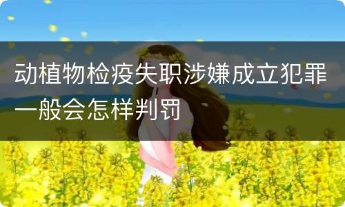动植物检疫失职涉嫌成立犯罪一般会怎样判罚