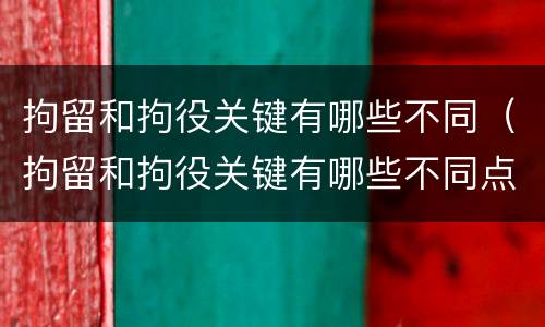 拘留和拘役关键有哪些不同（拘留和拘役关键有哪些不同点）