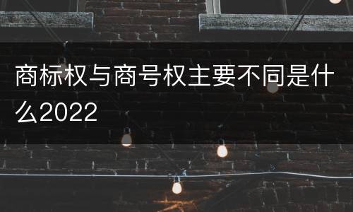 商标权与商号权主要不同是什么2022