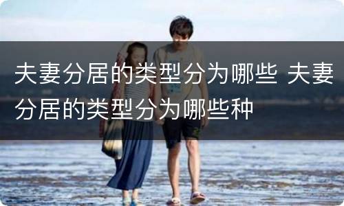 夫妻分居的类型分为哪些 夫妻分居的类型分为哪些种