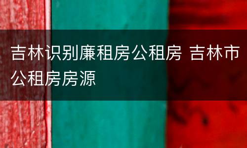 吉林识别廉租房公租房 吉林市公租房房源