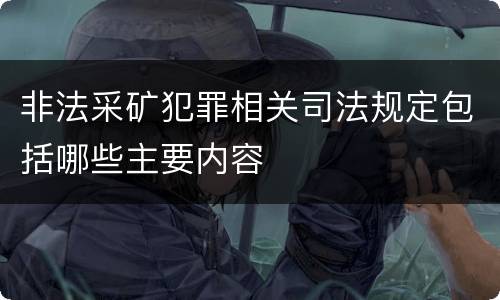 非法采矿犯罪相关司法规定包括哪些主要内容