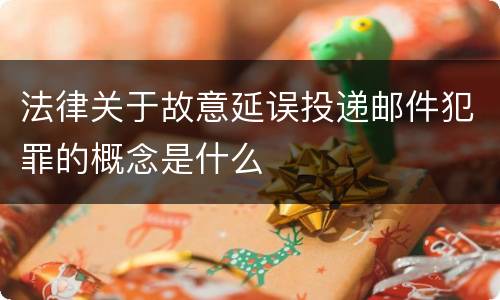 法律关于故意延误投递邮件犯罪的概念是什么