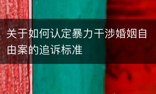 关于如何认定暴力干涉婚姻自由案的追诉标准