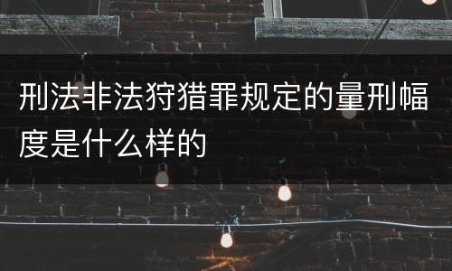 刑法非法狩猎罪规定的量刑幅度是什么样的