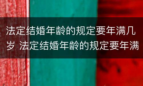 法定结婚年龄的规定要年满几岁 法定结婚年龄的规定要年满几岁才能结婚