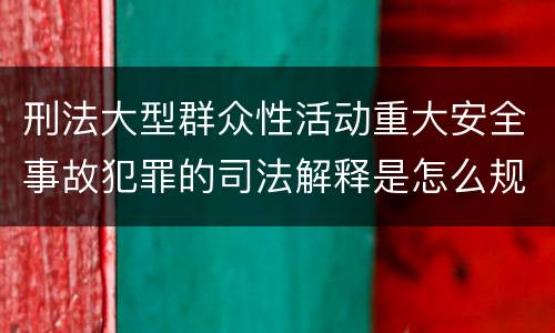刑法大型群众性活动重大安全事故犯罪的司法解释是怎么规定的