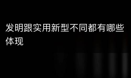 发明跟实用新型不同都有哪些体现