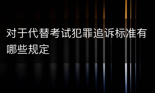 对于代替考试犯罪追诉标准有哪些规定