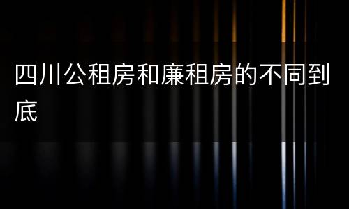 四川公租房和廉租房的不同到底