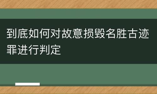 到底如何对故意损毁名胜古迹罪进行判定