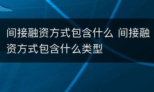 间接融资方式包含什么 间接融资方式包含什么类型