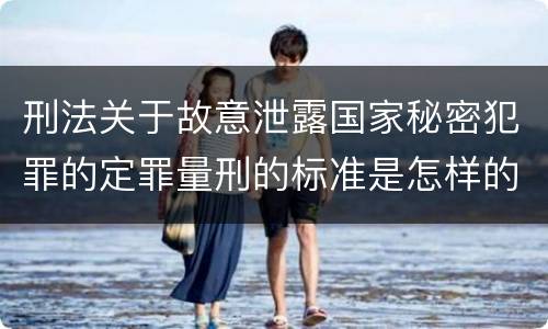 刑法关于故意泄露国家秘密犯罪的定罪量刑的标准是怎样的