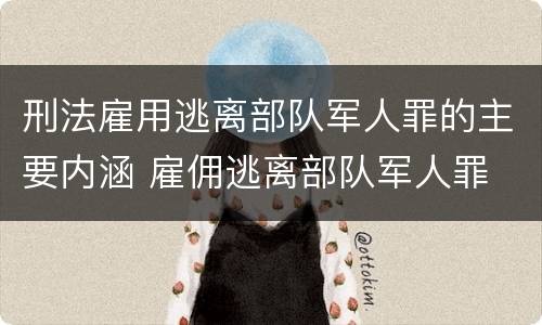 刑法雇用逃离部队军人罪的主要内涵 雇佣逃离部队军人罪