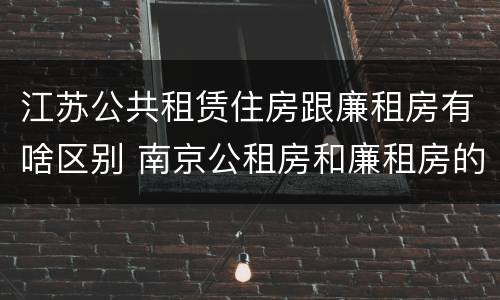 江苏公共租赁住房跟廉租房有啥区别 南京公租房和廉租房的区别