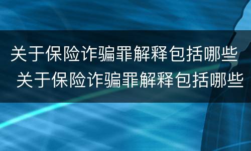 关于保险诈骗罪解释包括哪些 关于保险诈骗罪解释包括哪些内容