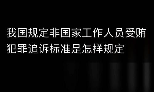 我国规定非国家工作人员受贿犯罪追诉标准是怎样规定