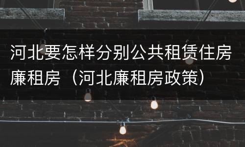 河北要怎样分别公共租赁住房廉租房（河北廉租房政策）