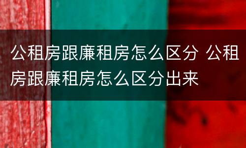 公租房跟廉租房怎么区分 公租房跟廉租房怎么区分出来