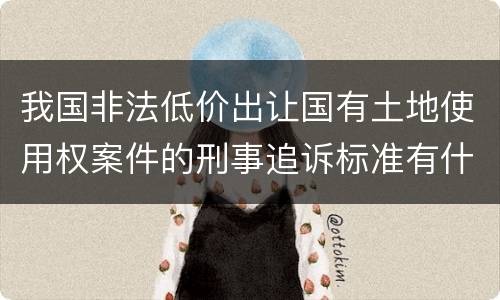 我国非法低价出让国有土地使用权案件的刑事追诉标准有什么规定