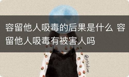容留他人吸毒的后果是什么 容留他人吸毒有被害人吗