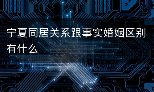宁夏同居关系跟事实婚姻区别有什么