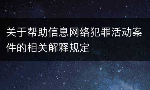 关于帮助信息网络犯罪活动案件的相关解释规定