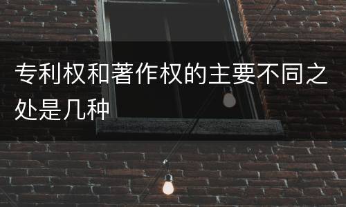 专利权和著作权的主要不同之处是几种