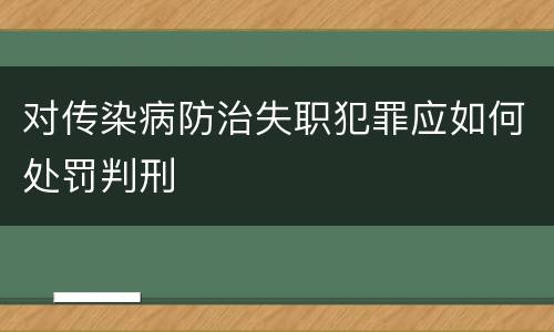 对传染病防治失职犯罪应如何处罚判刑